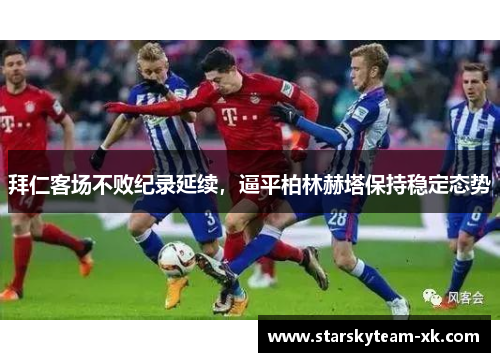 拜仁客场不败纪录延续，逼平柏林赫塔保持稳定态势