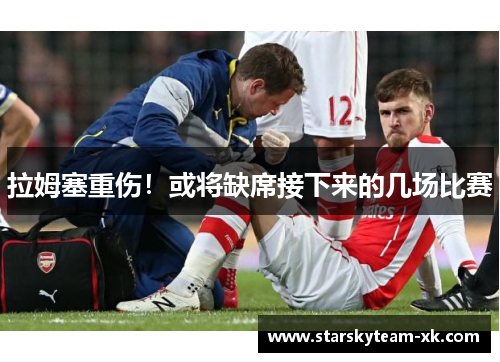 拉姆塞重伤！或将缺席接下来的几场比赛