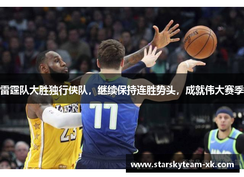 雷霆队大胜独行侠队，继续保持连胜势头，成就伟大赛季