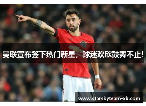 曼联宣布签下热门新星，球迷欢欣鼓舞不止！