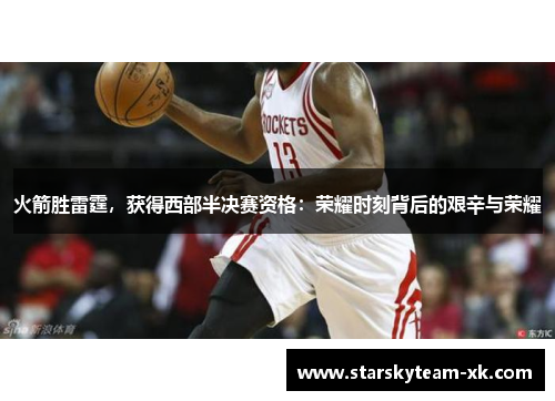 火箭胜雷霆，获得西部半决赛资格：荣耀时刻背后的艰辛与荣耀