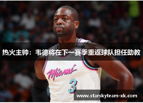 热火主帅：韦德将在下一赛季重返球队担任助教