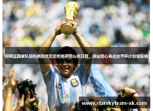阿根廷国家队因伤病困扰无奈拒绝调整比赛日程，球迷担心备战世界杯计划受影响