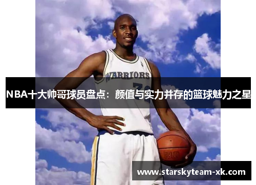 NBA十大帅哥球员盘点：颜值与实力并存的篮球魅力之星