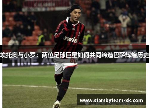 埃托奥与小罗：两位足球巨星如何共同缔造巴萨辉煌历史