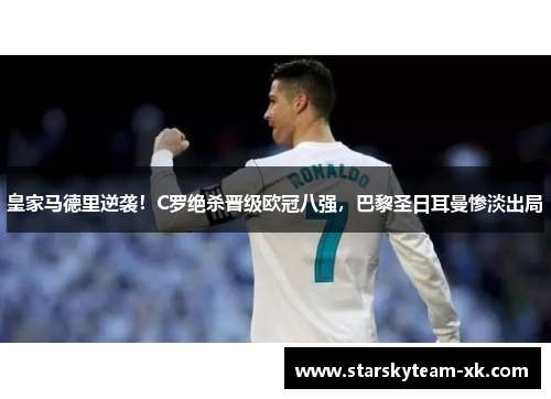 皇家马德里逆袭！C罗绝杀晋级欧冠八强，巴黎圣日耳曼惨淡出局