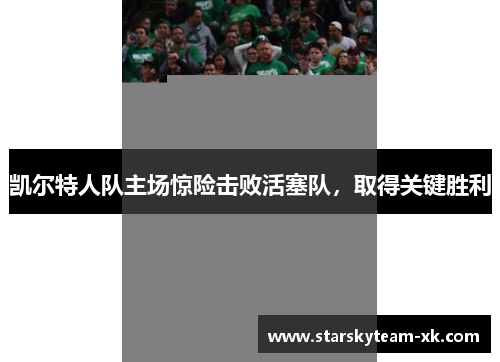 凯尔特人队主场惊险击败活塞队，取得关键胜利