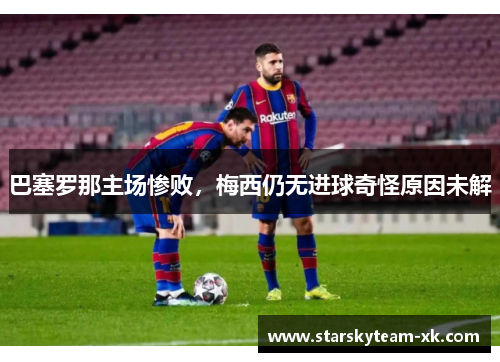 巴塞罗那主场惨败，梅西仍无进球奇怪原因未解