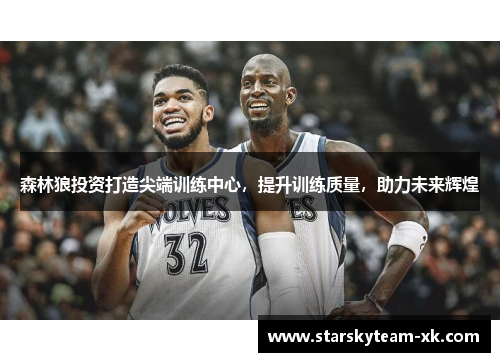 森林狼投资打造尖端训练中心，提升训练质量，助力未来辉煌