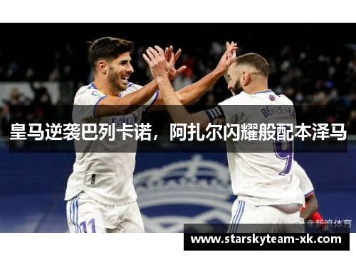 皇马逆袭巴列卡诺，阿扎尔闪耀般配本泽马