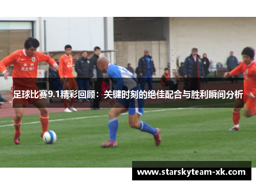 足球比赛9.1精彩回顾：关键时刻的绝佳配合与胜利瞬间分析