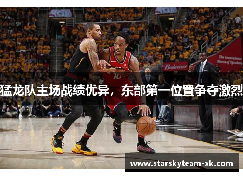 猛龙队主场战绩优异，东部第一位置争夺激烈