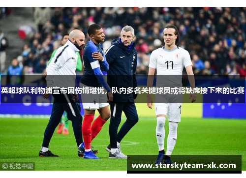 英超球队利物浦宣布因伤情堪忧，队内多名关键球员或将缺席接下来的比赛
