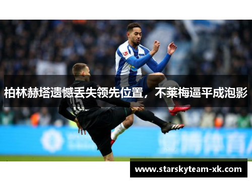 柏林赫塔遗憾丢失领先位置，不莱梅逼平成泡影