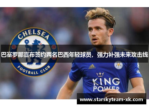 巴塞罗那宣布签约两名巴西年轻球员，强力补强未来攻击线