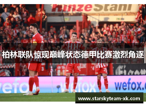 柏林联队惊现巅峰状态德甲比赛激烈角逐