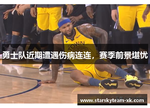 勇士队近期遭遇伤病连连，赛季前景堪忧