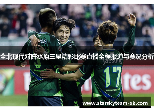 全北现代对阵水原三星精彩比赛直播全程报道与赛况分析