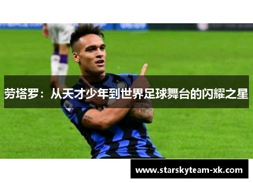 劳塔罗：从天才少年到世界足球舞台的闪耀之星