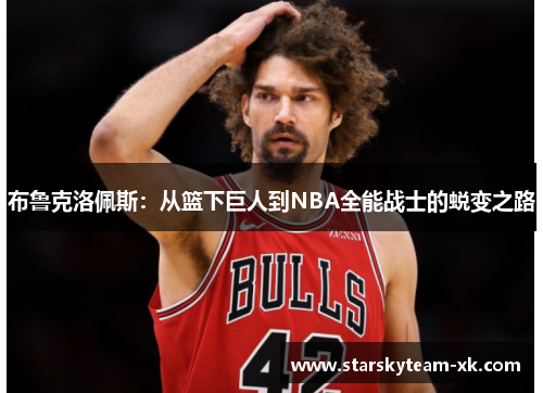 布鲁克洛佩斯：从篮下巨人到NBA全能战士的蜕变之路