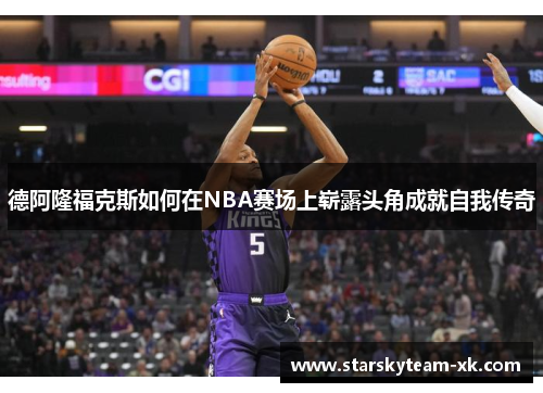 德阿隆福克斯如何在NBA赛场上崭露头角成就自我传奇