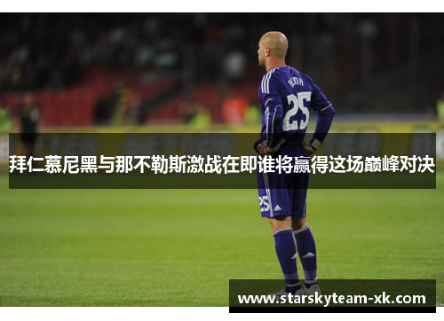 拜仁慕尼黑与那不勒斯激战在即谁将赢得这场巅峰对决
