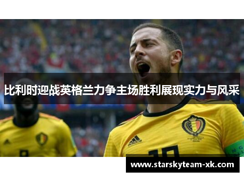 比利时迎战英格兰力争主场胜利展现实力与风采
