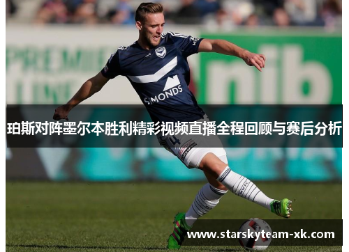 珀斯对阵墨尔本胜利精彩视频直播全程回顾与赛后分析