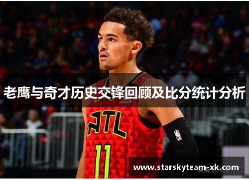 老鹰与奇才历史交锋回顾及比分统计分析