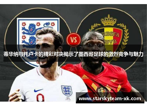 蒂华纳与托卢卡的精彩对决揭示了墨西哥足球的激烈竞争与魅力