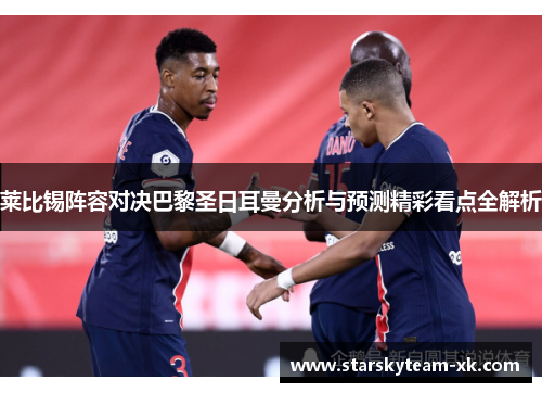 莱比锡阵容对决巴黎圣日耳曼分析与预测精彩看点全解析