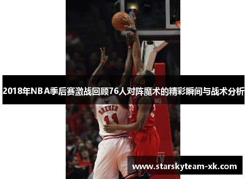 2018年NBA季后赛激战回顾76人对阵魔术的精彩瞬间与战术分析